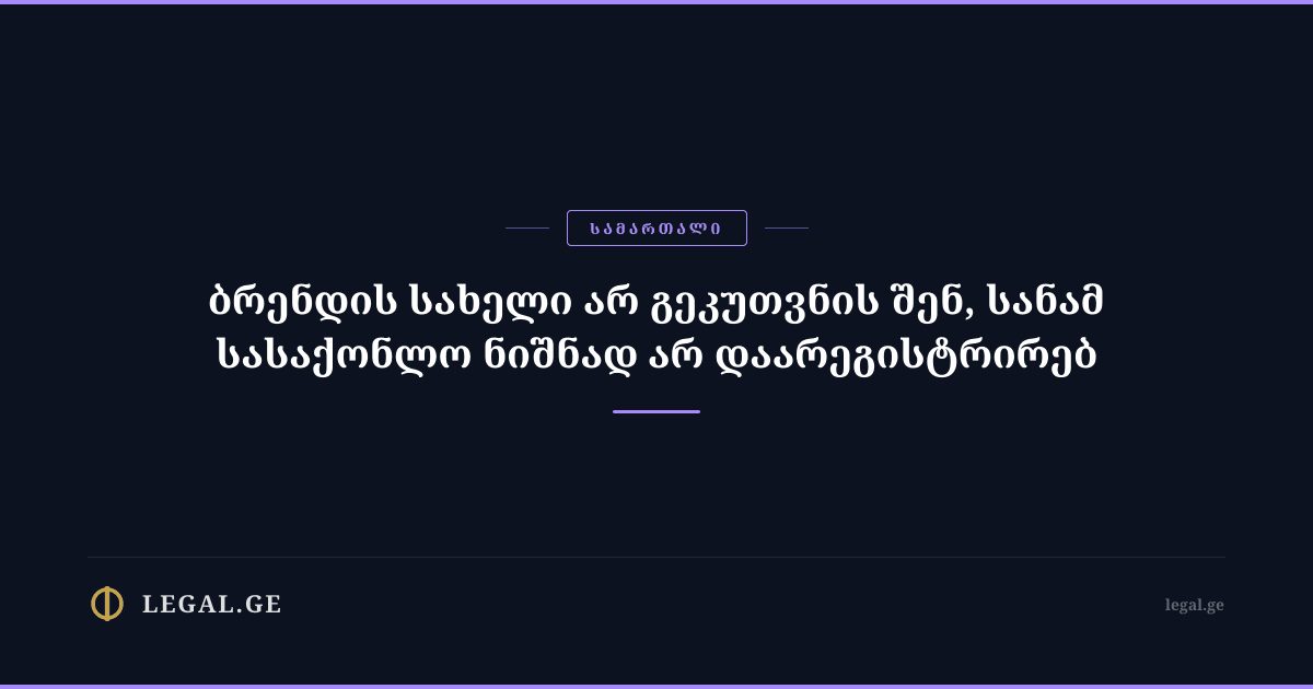 ბრენდის სახელი არ გეკუთვნის შენ, სანამ სასაქონლო ნიშნად არ დაარეგისტრირებ